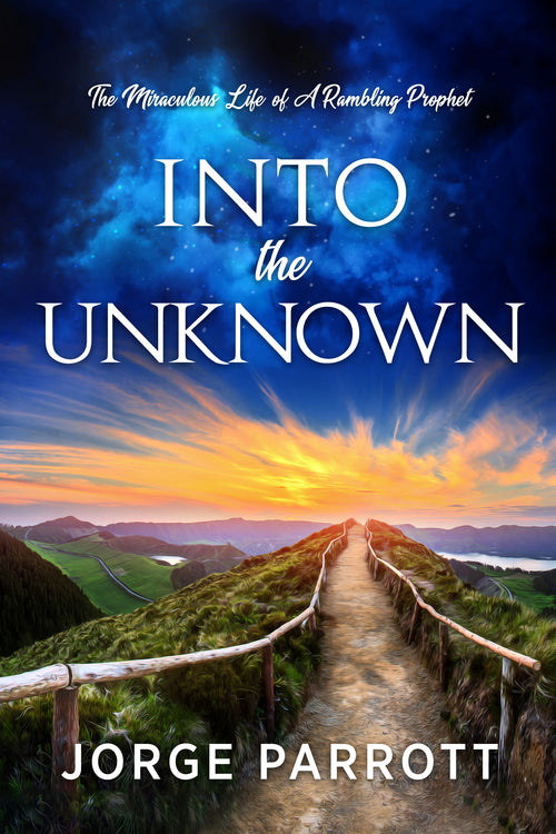 Into the Unknown: The Miraculous Life of a Rambling Prophet by Jorge Parrott — book cover